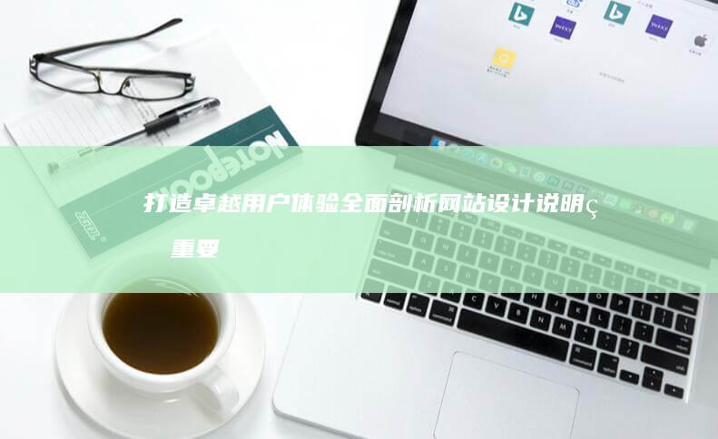 打造卓越用户体验：全面剖析网站设计说明的重要性与策略